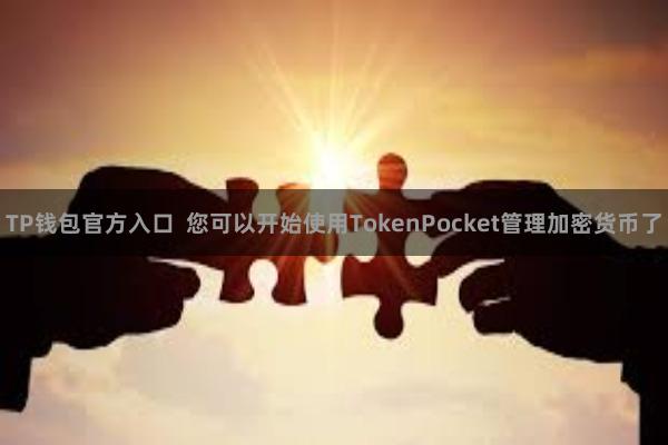TP钱包官方入口  您可以开始使用TokenPocket管理加密货币了