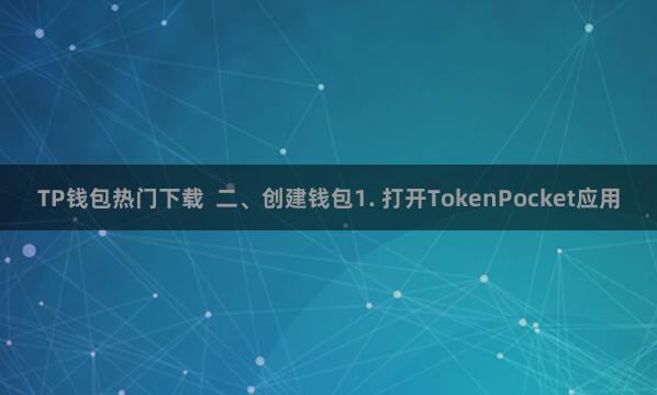 TP钱包热门下载  二、创建钱包1. 打开TokenPocket应用