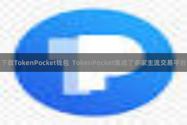 下载TokenPocket钱包  TokenPocket集成了多家主流交易平台