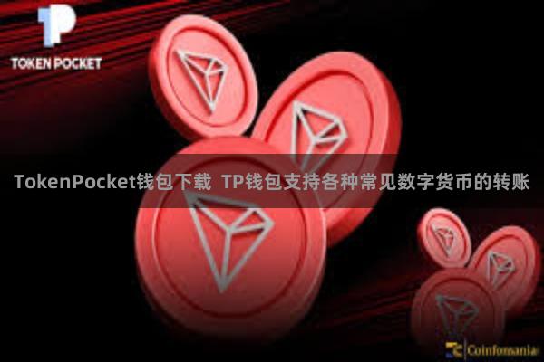   TokenPocket钱包下载  TP钱包支持各种常见数字货币的转账